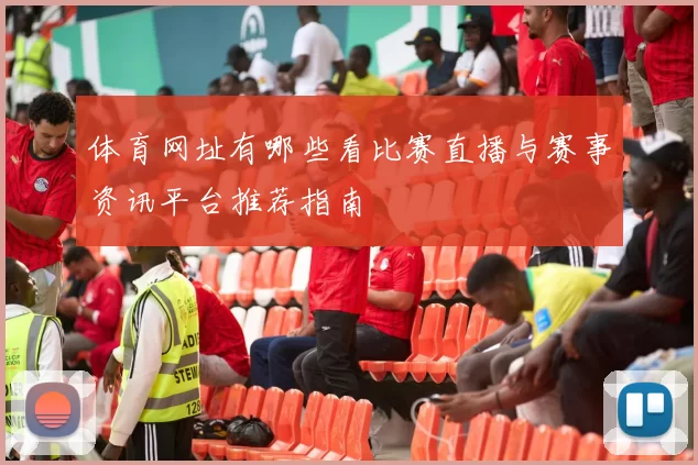 体育网址有哪些看比赛直播与赛事资讯平台推荐指南