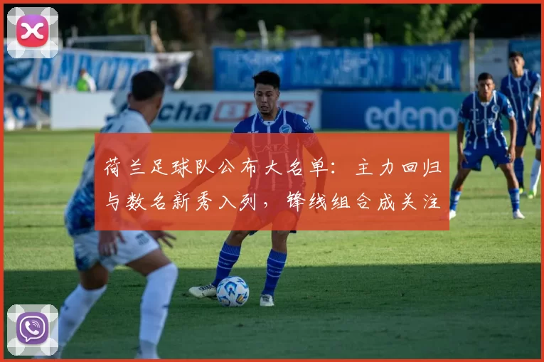 荷兰足球队公布大名单：主力回归与数名新秀入列，锋线组合成关注焦点