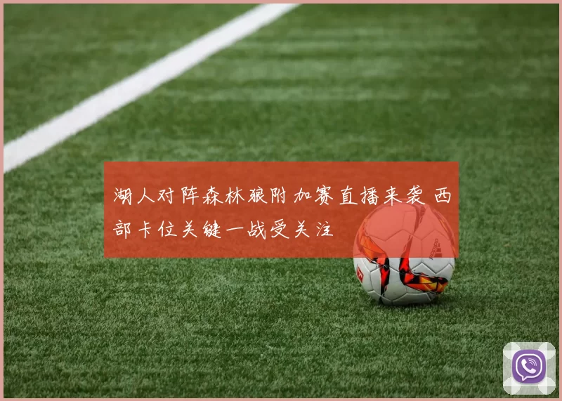 湖人对阵森林狼附加赛直播来袭 西部卡位关键一战受关注