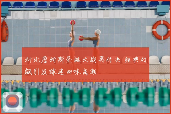 科比詹姆斯圣诞大战再对决 经典对飙引发球迷回味高潮