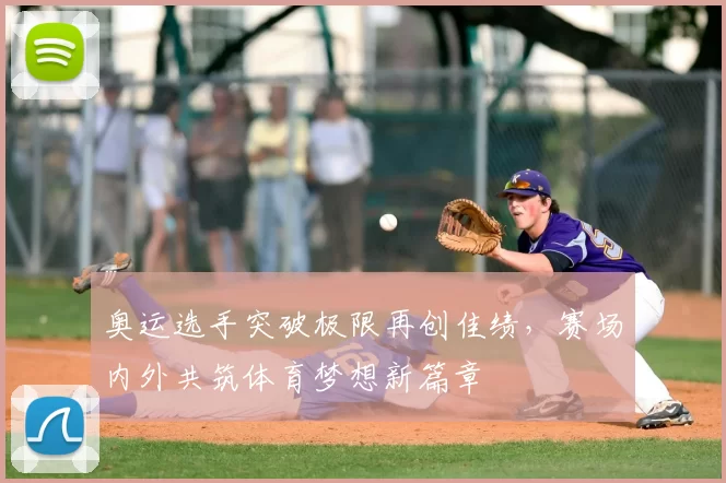 奥运选手突破极限再创佳绩，赛场内外共筑体育梦想新篇章