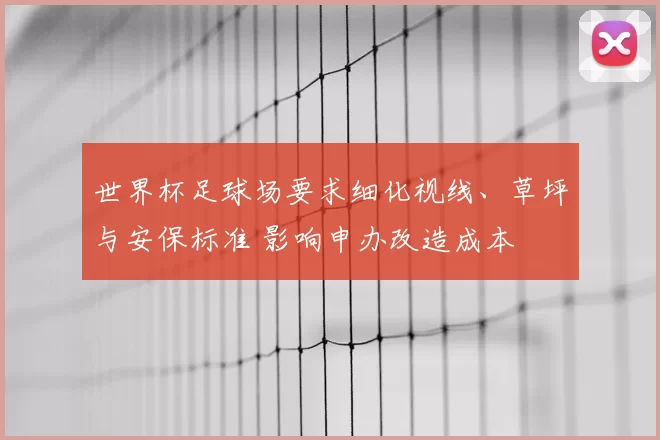 世界杯足球场要求细化视线、草坪与安保标准 影响申办改造成本