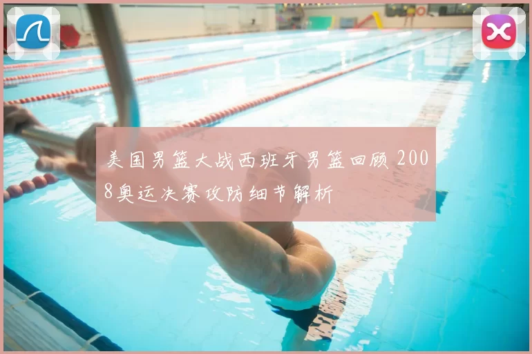 美国男篮大战西班牙男篮回顾 2008奥运决赛攻防细节解析