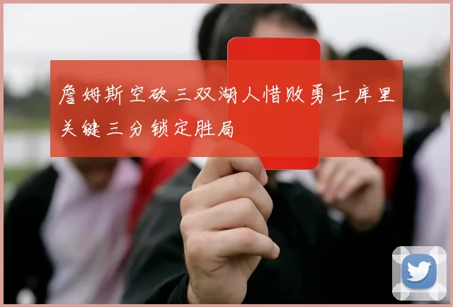 詹姆斯空砍三双湖人惜败勇士库里关键三分锁定胜局