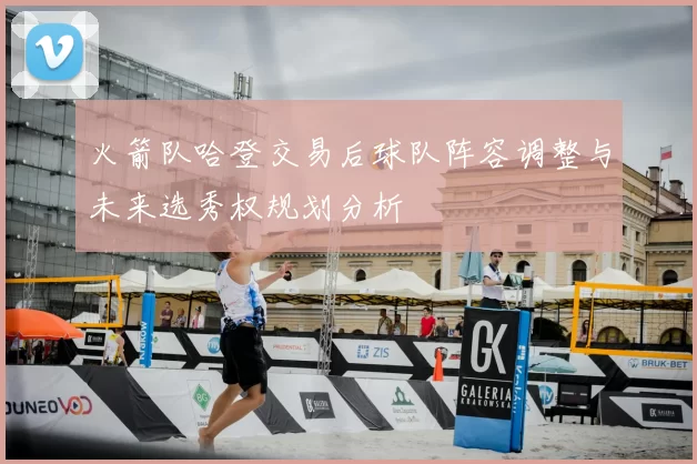 火箭队哈登交易后球队阵容调整与未来选秀权规划分析