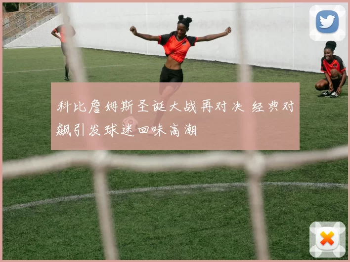 科比詹姆斯圣诞大战再对决 经典对飙引发球迷回味高潮