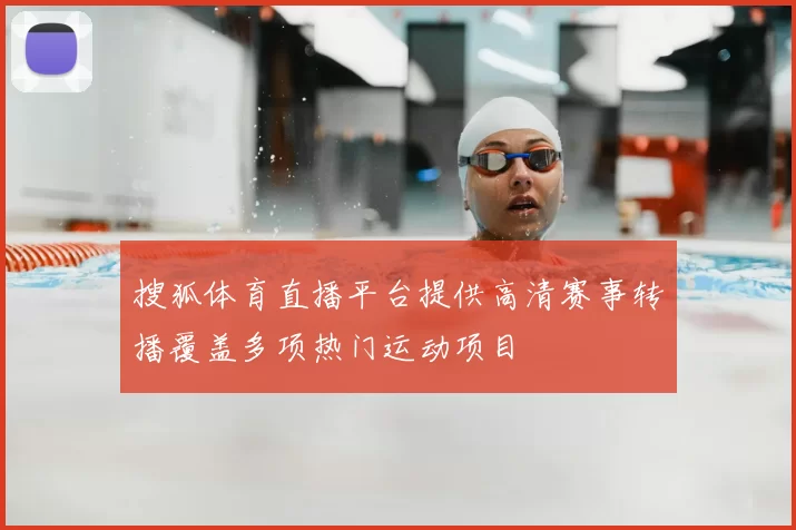 搜狐体育直播平台提供高清赛事转播覆盖多项热门运动项目