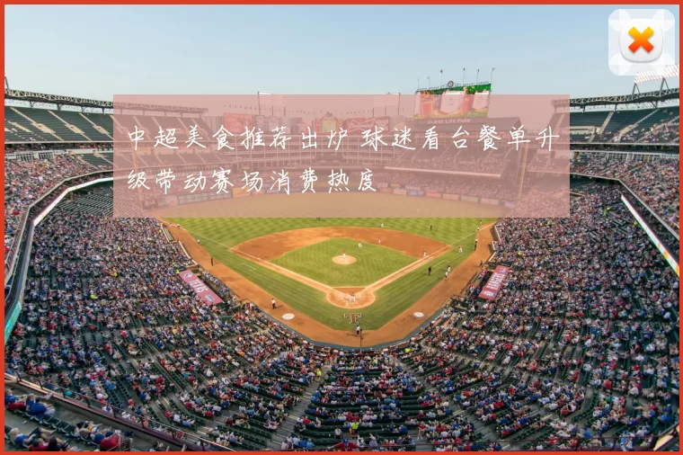 中超美食推荐出炉 球迷看台餐单升级带动赛场消费热度