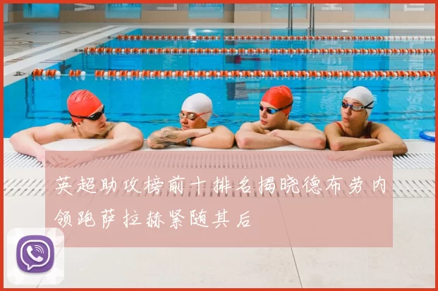 英超助攻榜前十排名揭晓德布劳内领跑萨拉赫紧随其后