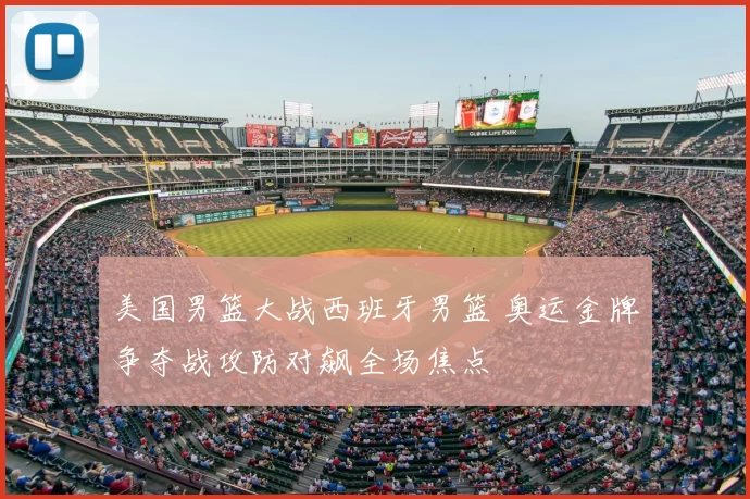 美国男篮大战西班牙男篮 奥运金牌争夺战攻防对飙全场焦点