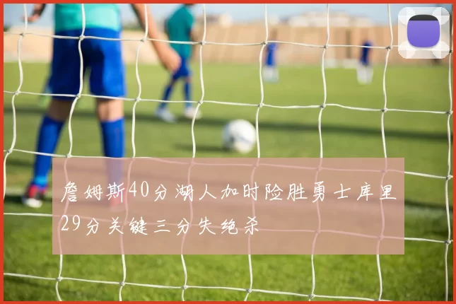 詹姆斯40分湖人加时险胜勇士库里29分关键三分失绝杀
