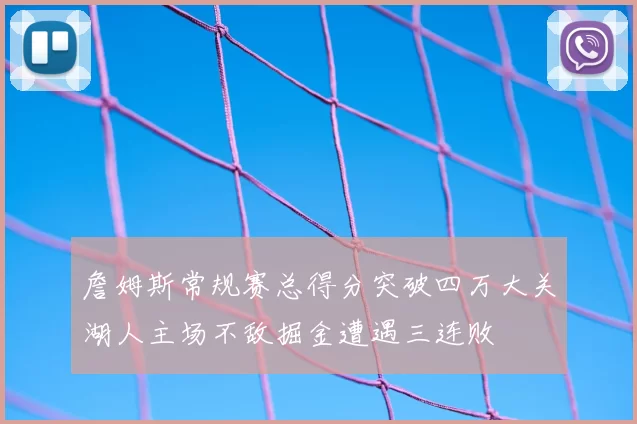詹姆斯常规赛总得分突破四万大关湖人主场不敌掘金遭遇三连败