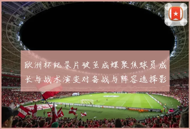 欧洲杯纪录片破茧成蝶聚焦球员成长与战术演变对备战与阵容选择影响解读