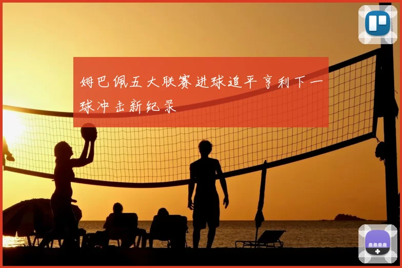 姆巴佩五大联赛进球追平亨利下一球冲击新纪录