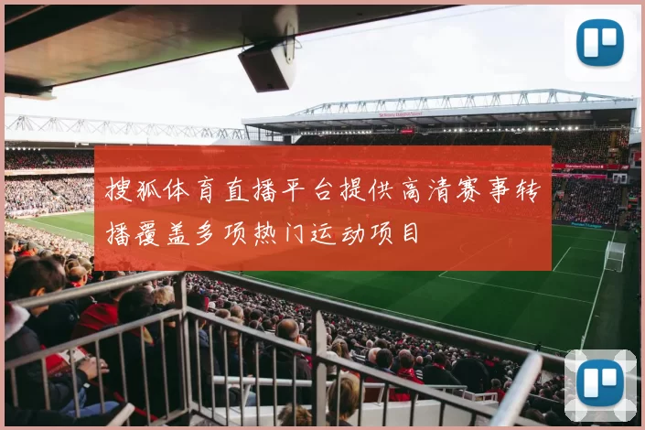 搜狐体育直播平台提供高清赛事转播覆盖多项热门运动项目