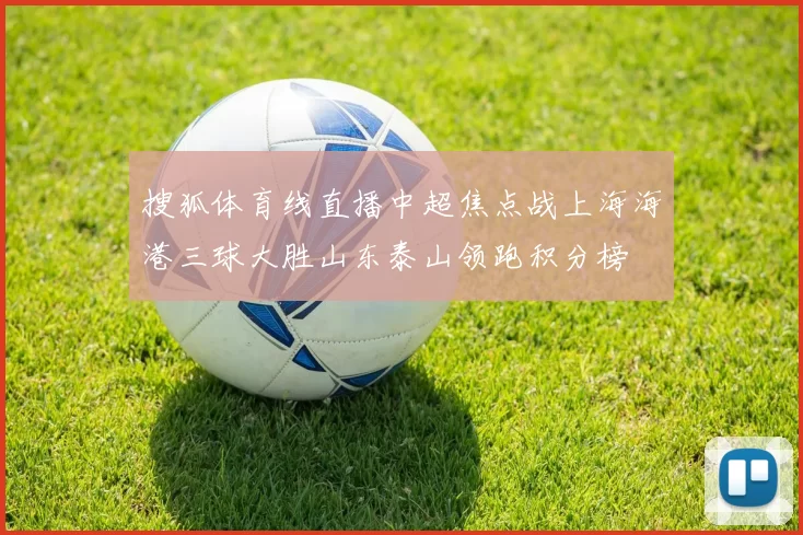 搜狐体育线直播中超焦点战上海海港三球大胜山东泰山领跑积分榜