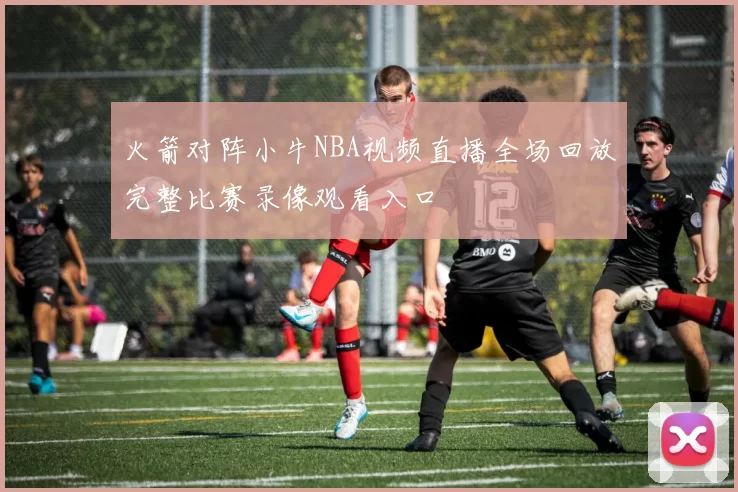火箭对阵小牛NBA视频直播全场回放完整比赛录像观看入口