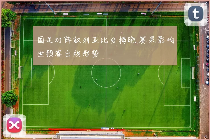 国足对阵叙利亚比分揭晓 赛果影响世预赛出线形势