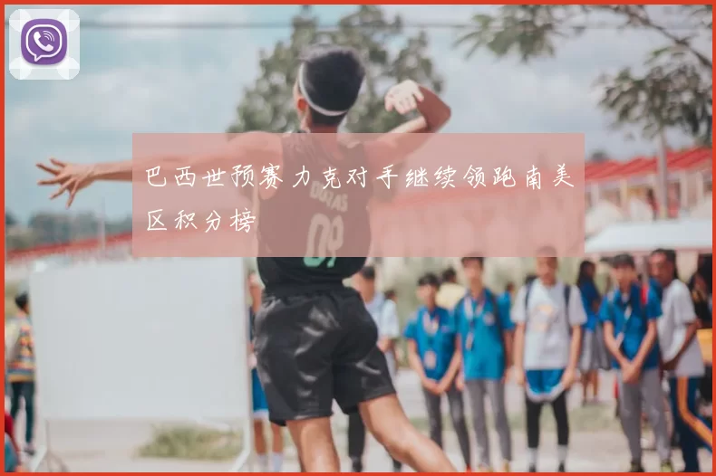 巴西世预赛力克对手继续领跑南美区积分榜