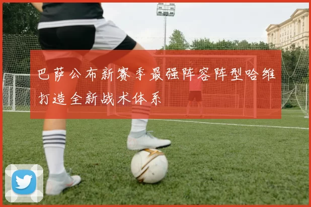 巴萨公布新赛季最强阵容阵型哈维打造全新战术体系