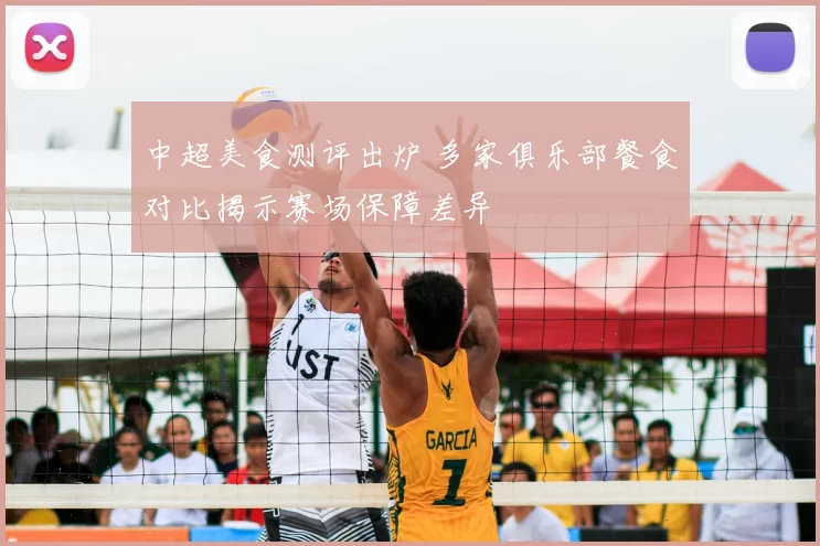 中超美食测评出炉 多家俱乐部餐食对比揭示赛场保障差异