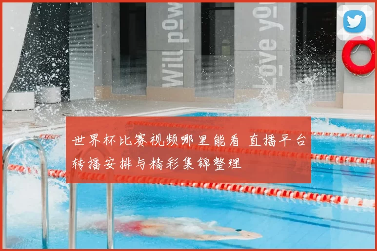 世界杯比赛视频哪里能看 直播平台转播安排与精彩集锦整理