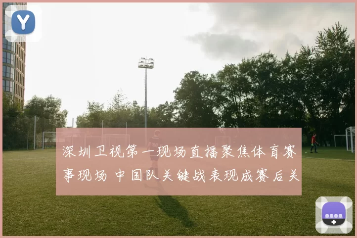 深圳卫视第一现场直播聚焦体育赛事现场 中国队关键战表现成赛后关注焦点