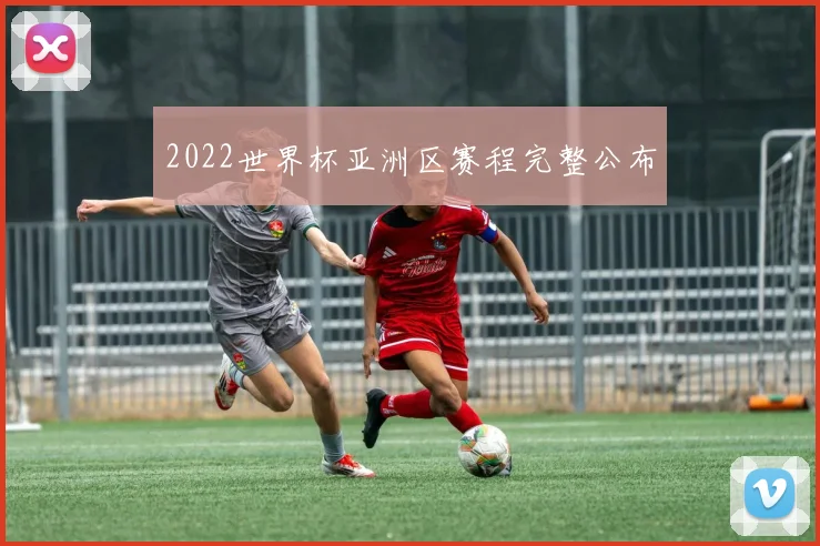 2022世界杯亚洲区赛程完整公布
