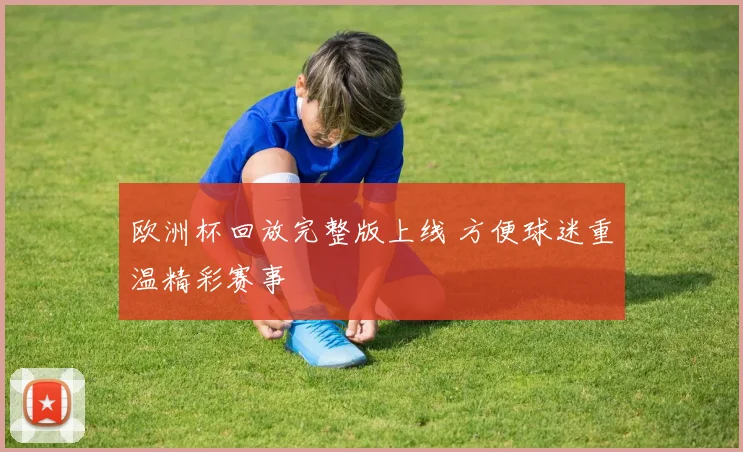欧洲杯回放完整版上线 方便球迷重温精彩赛事