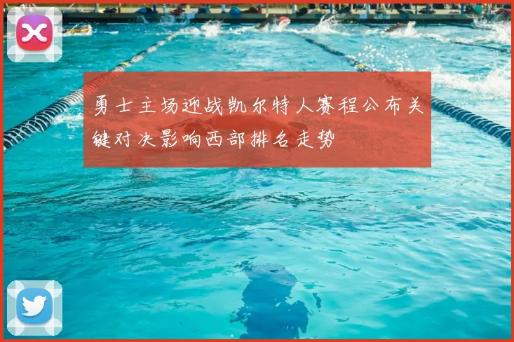 勇士主场迎战凯尔特人赛程公布关键对决影响西部排名走势