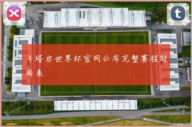 卡塔尔世界杯官网公布完整赛程时间表
