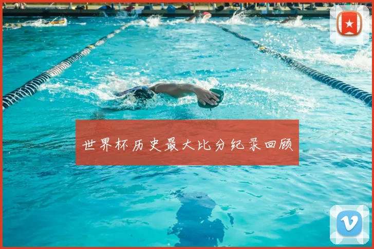 世界杯历史最大比分纪录回顾